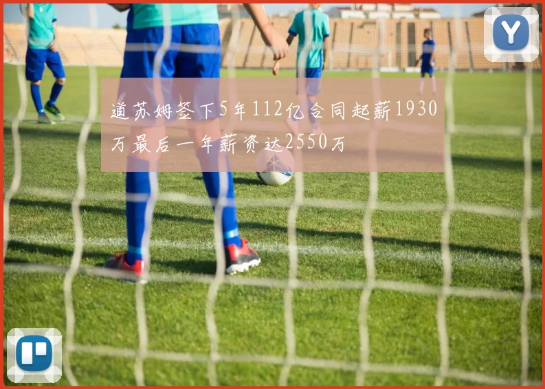 道苏姆签下5年112亿合同起薪1930万最后一年薪资达2550万