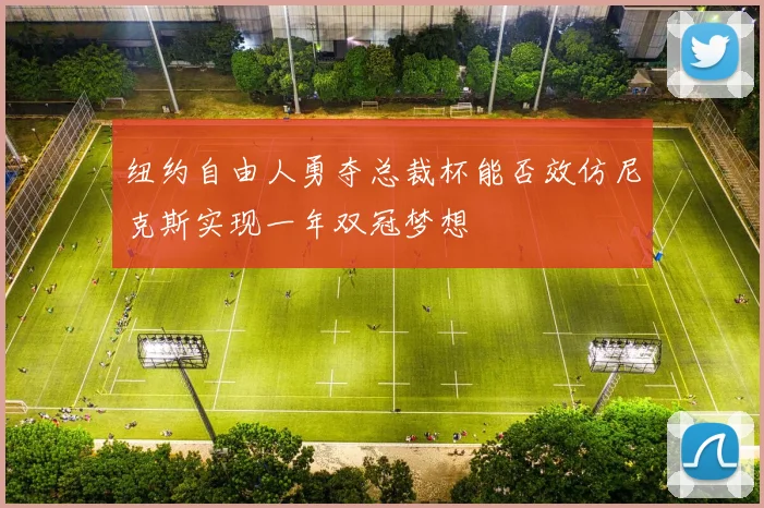 纽约自由人勇夺总裁杯能否效仿尼克斯实现一年双冠梦想