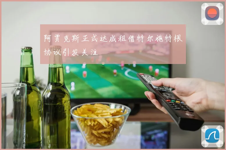 阿贾克斯正式达成租借特尔施特根协议引发关注