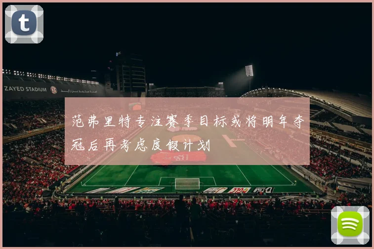 范弗里特专注赛季目标或将明年夺冠后再考虑度假计划