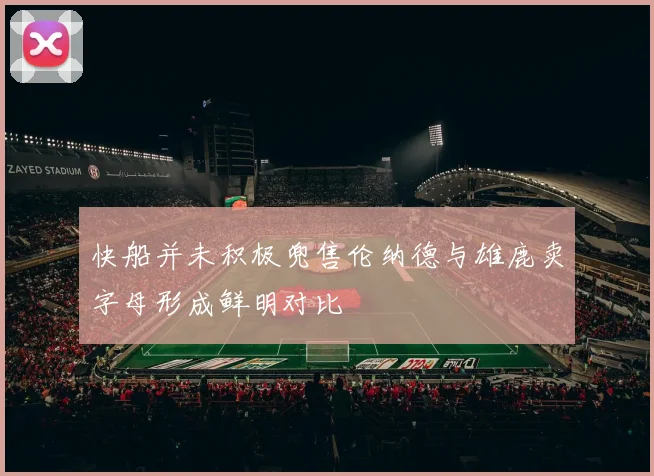 快船并未积极兜售伦纳德与雄鹿卖字母形成鲜明对比