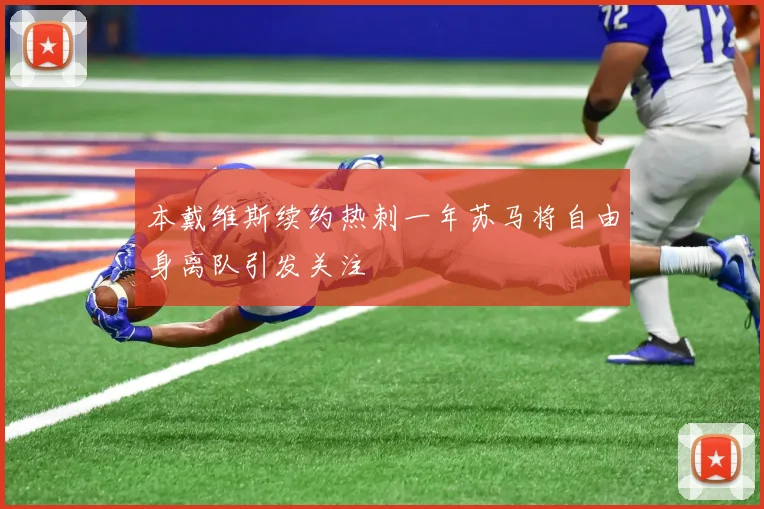 本戴维斯续约热刺一年苏马将自由身离队引发关注