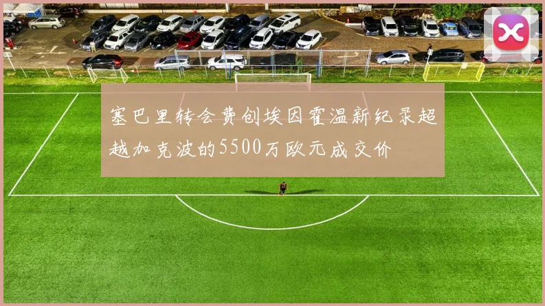 塞巴里转会费创埃因霍温新纪录超越加克波的5500万欧元成交价